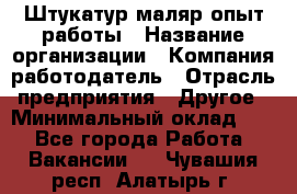 Штукатур-маляр опыт работы › Название организации ­ Компания-работодатель › Отрасль предприятия ­ Другое › Минимальный оклад ­ 1 - Все города Работа » Вакансии   . Чувашия респ.,Алатырь г.